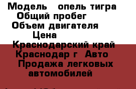  › Модель ­ опель тигра › Общий пробег ­ 268 › Объем двигателя ­ 1 › Цена ­ 140 000 - Краснодарский край, Краснодар г. Авто » Продажа легковых автомобилей   